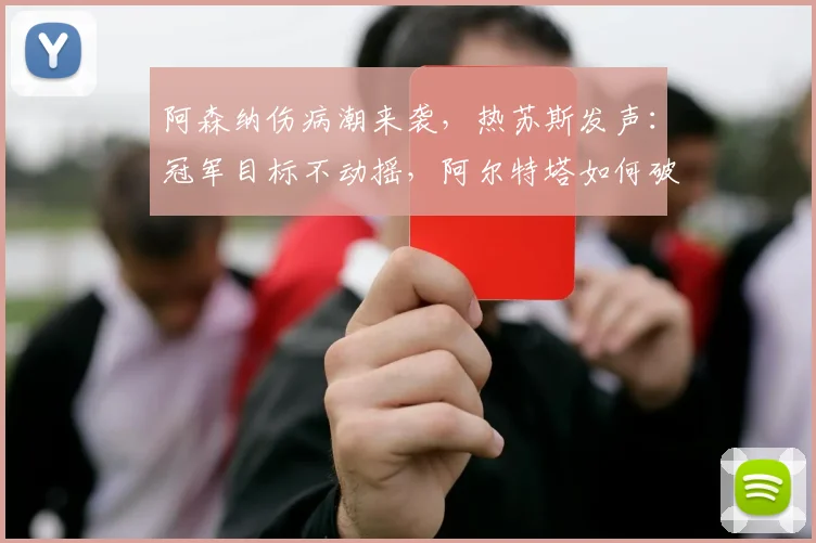 阿森纳伤病潮来袭，热苏斯发声：冠军目标不动摇，阿尔特塔如何破局？