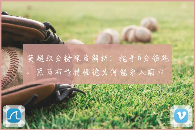 英超积分榜深度解析:枪手6分领跑,黑马布伦特福德为何能杀入前六?