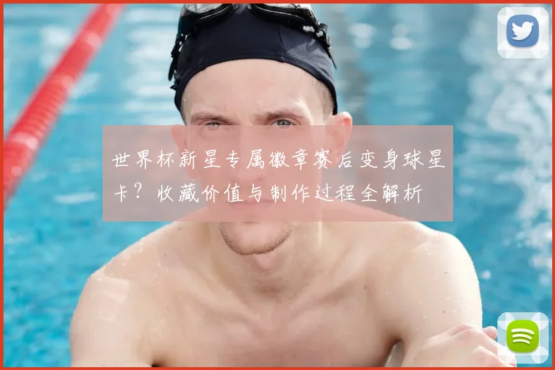 世界杯新星专属徽章赛后变身球星卡？收藏价值与制作过程全解析